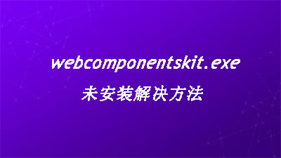 webcomponentskit.exe未安裝解決方法 webcomponentskit.exe未安裝解決方法